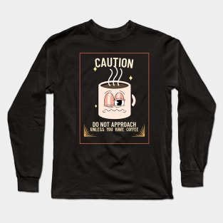 Caution! Do not approach unless you have coffee Long Sleeve T-Shirt